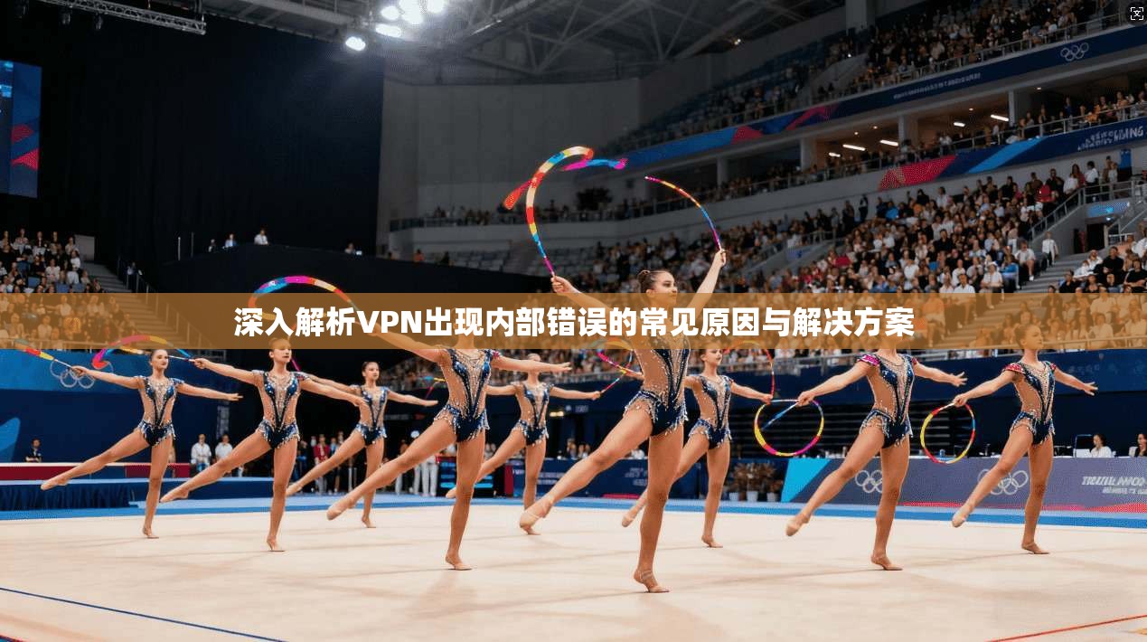 深入解析VPN出现内部错误的常见原因与解决方案