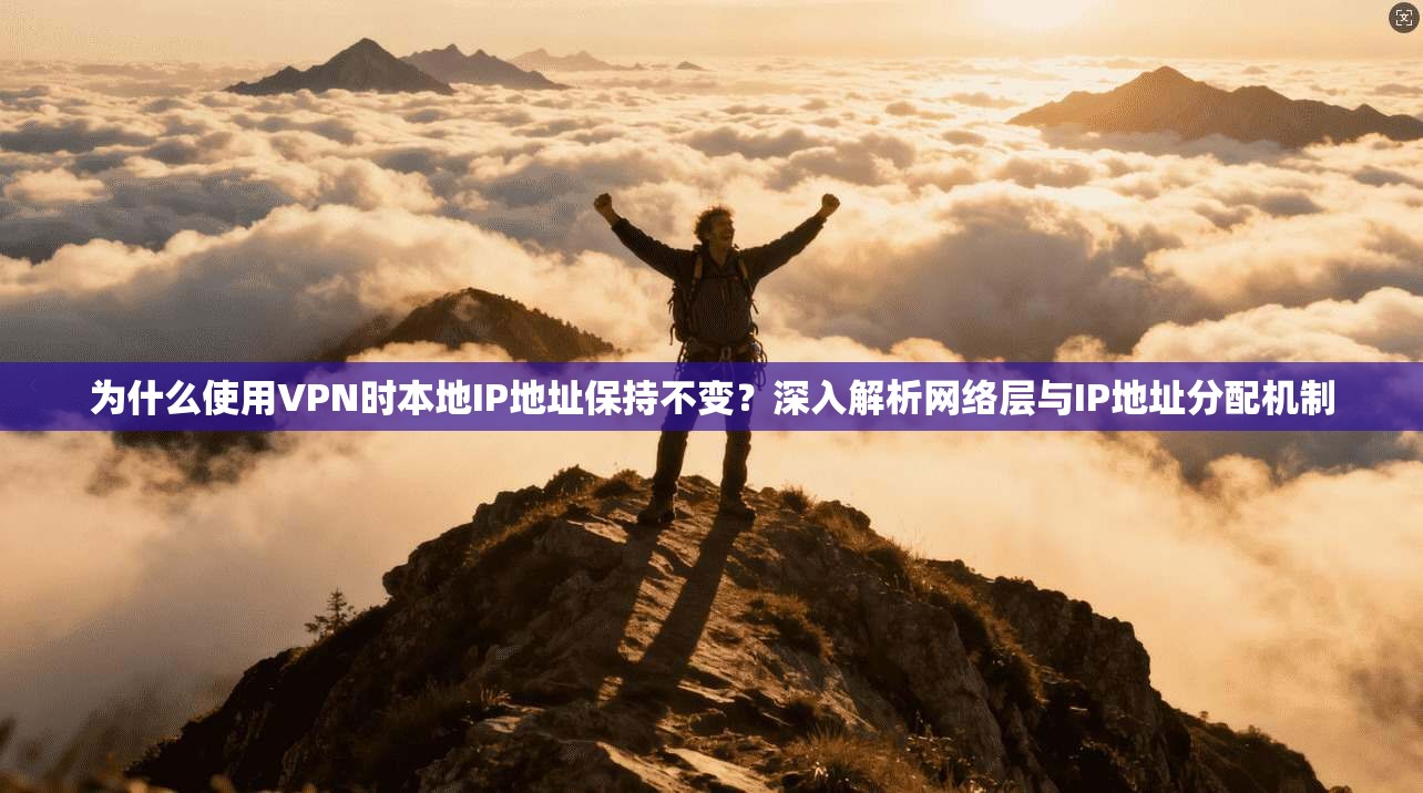 为什么使用VPN时本地IP地址保持不变？深入解析网络层与IP地址分配机制
