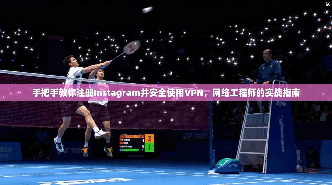 手把手教你注册Instagram并安全使用VPN，网络工程师的实战指南