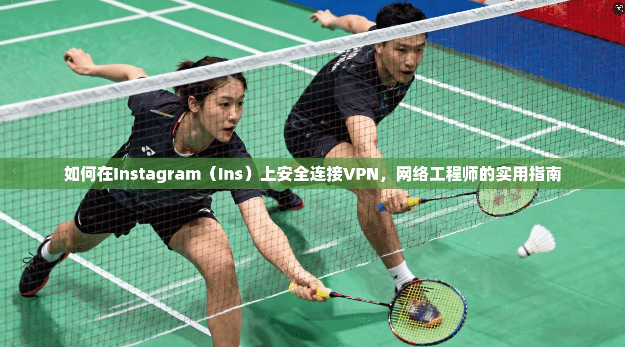 如何在Instagram（Ins）上安全连接VPN，网络工程师的实用指南
