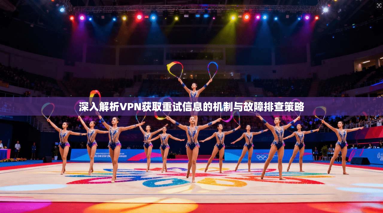 深入解析VPN获取重试信息的机制与故障排查策略
