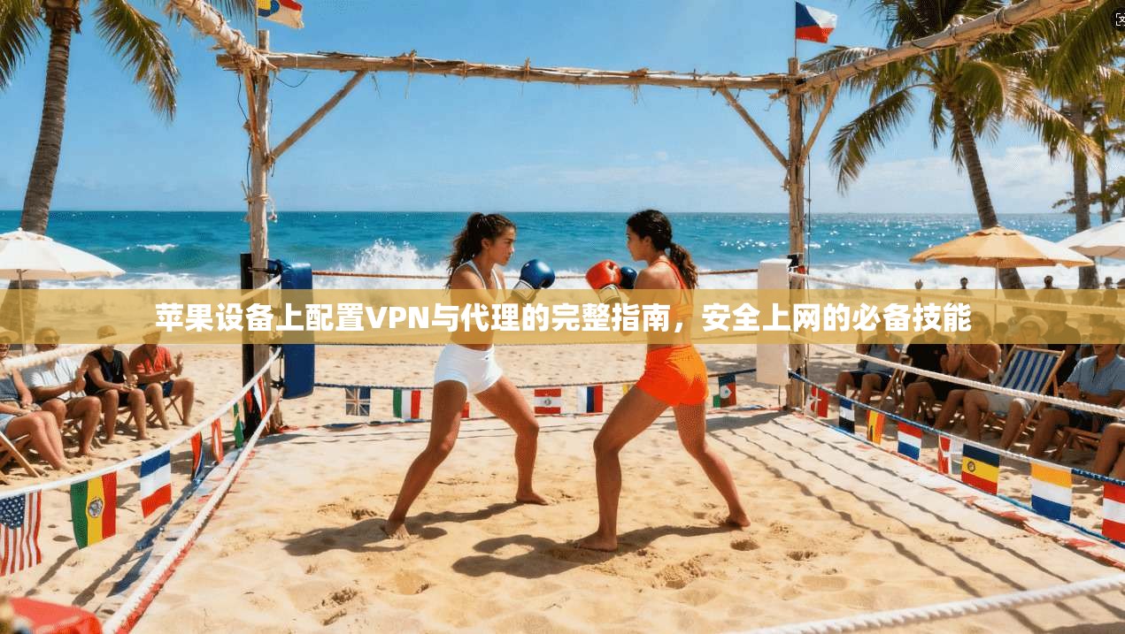 苹果设备上配置VPN与代理的完整指南，安全上网的必备技能