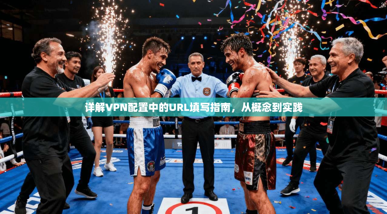 详解VPN配置中的URL填写指南，从概念到实践