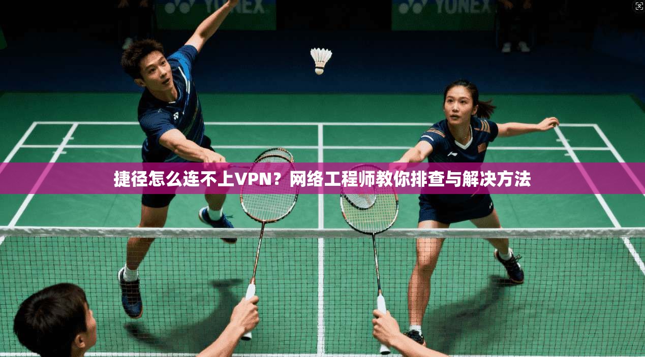 捷径怎么连不上VPN？网络工程师教你排查与解决方法