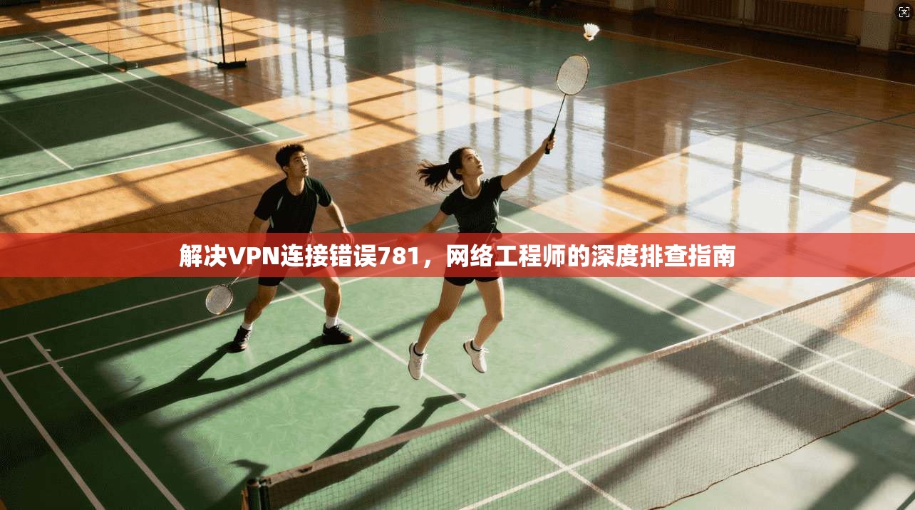 解决VPN连接错误781，网络工程师的深度排查指南