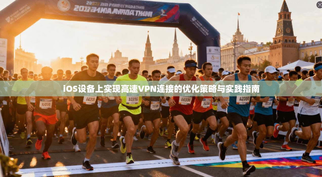iOS设备上实现高速VPN连接的优化策略与实践指南