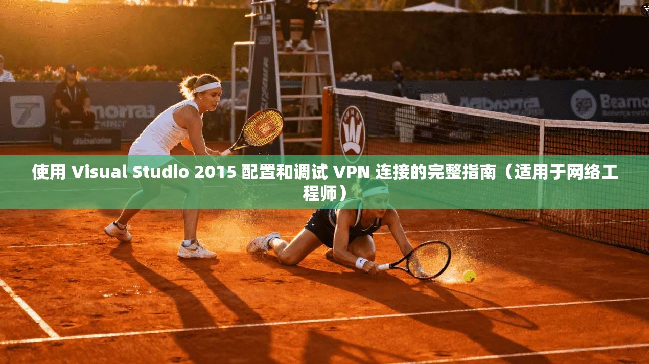 使用 Visual Studio 2015 配置和调试 VPN 连接的完整指南（适用于网络工程师）