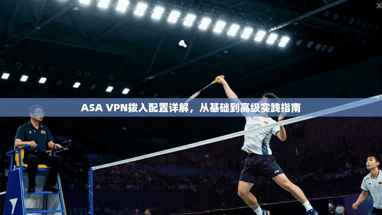 ASA VPN拨入配置详解，从基础到高级实践指南
