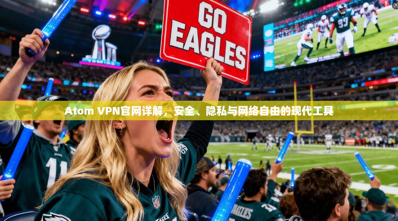 Atom VPN官网详解，安全、隐私与网络自由的现代工具