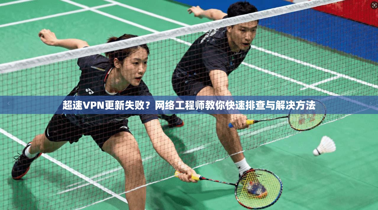 超速VPN更新失败？网络工程师教你快速排查与解决方法