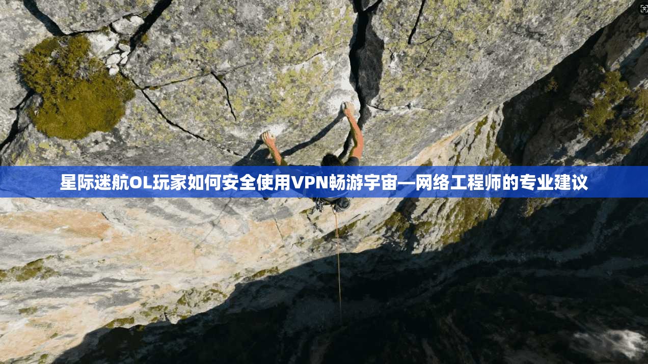星际迷航OL玩家如何安全使用VPN畅游宇宙—网络工程师的专业建议