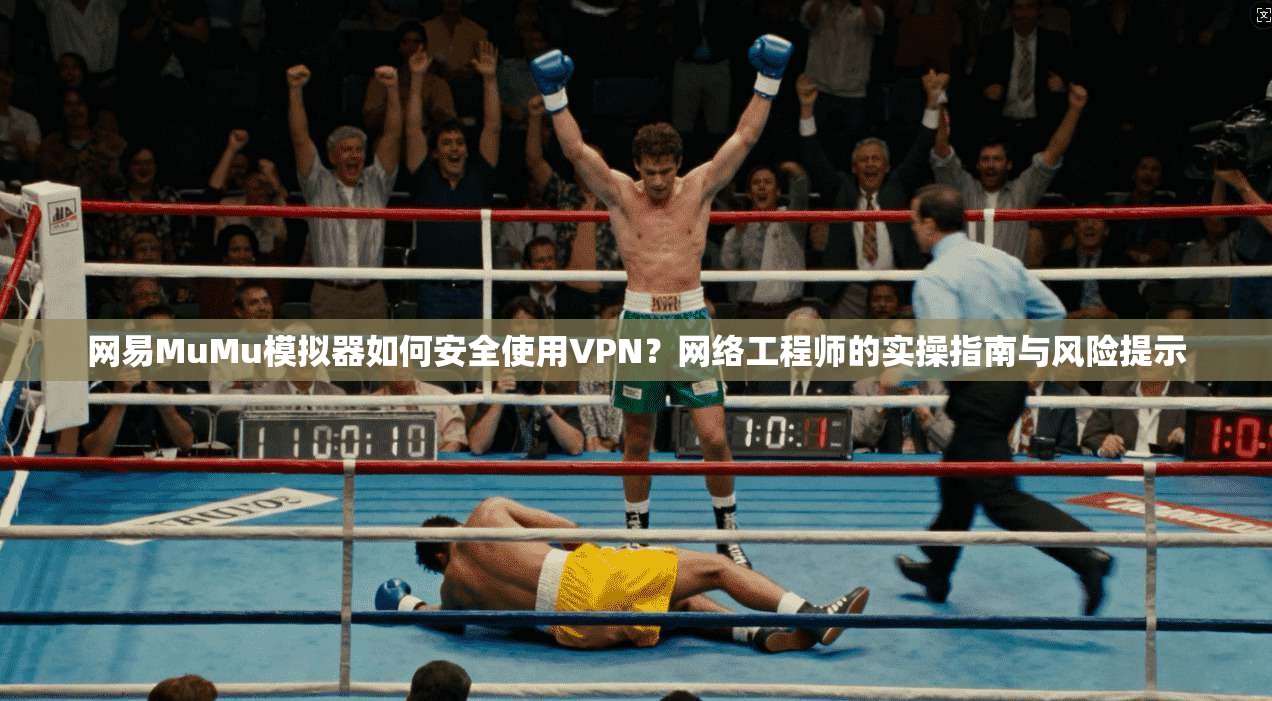 网易MuMu模拟器如何安全使用VPN?网络工程师的实操指南与风险提示 网易MuMu模拟器如何安全使用VPN?网络工程师的实操指南与风险提示
