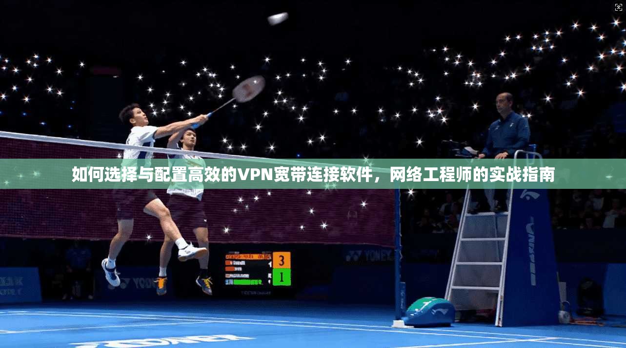 如何选择与配置高效的VPN宽带连接软件，网络工程师的实战指南