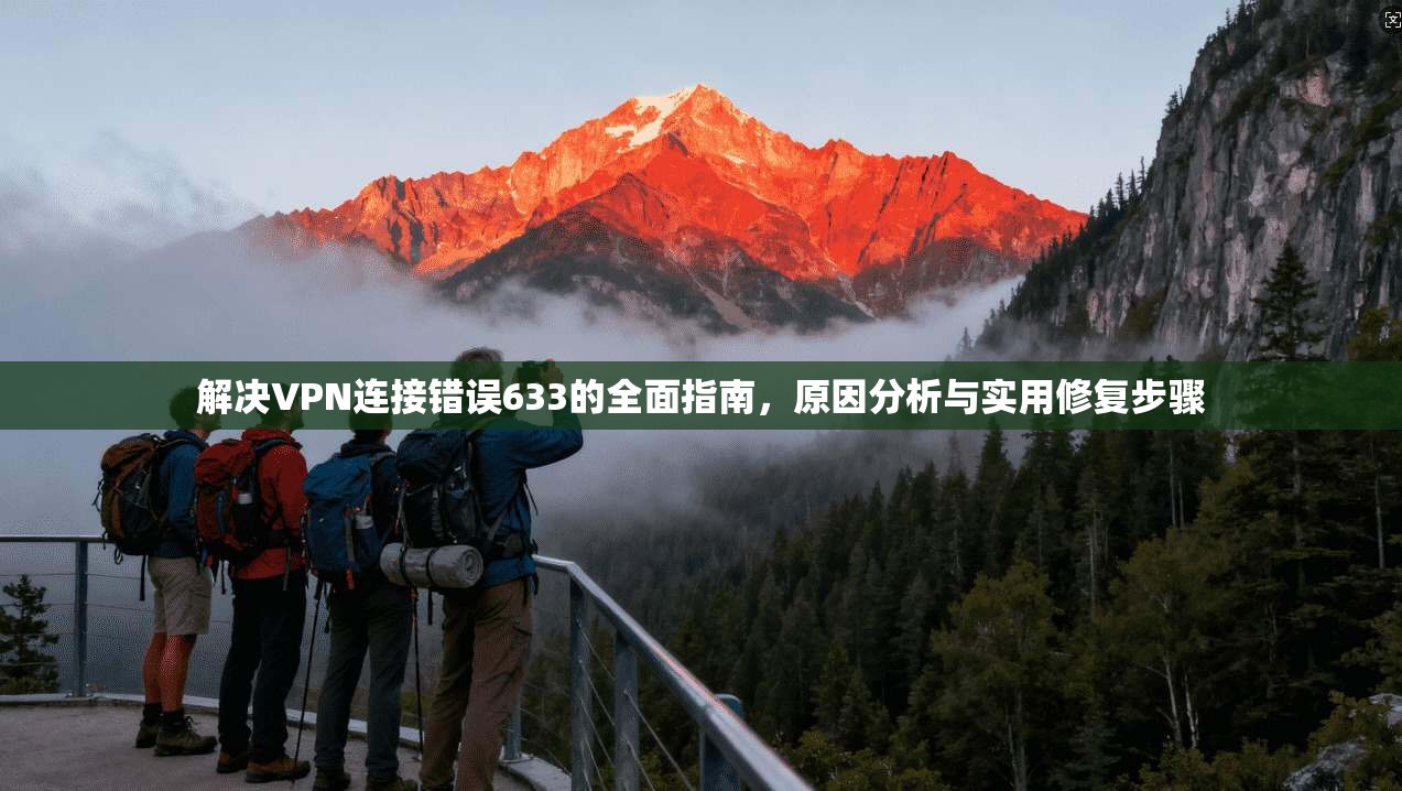 解决VPN连接错误633的全面指南，原因分析与实用修复步骤