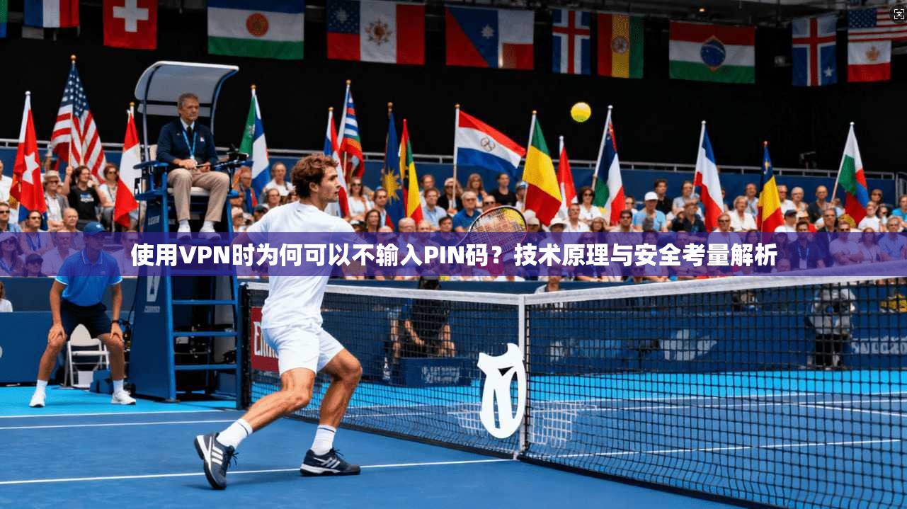 使用VPN时为何可以不输入PIN码？技术原理与安全考量解析