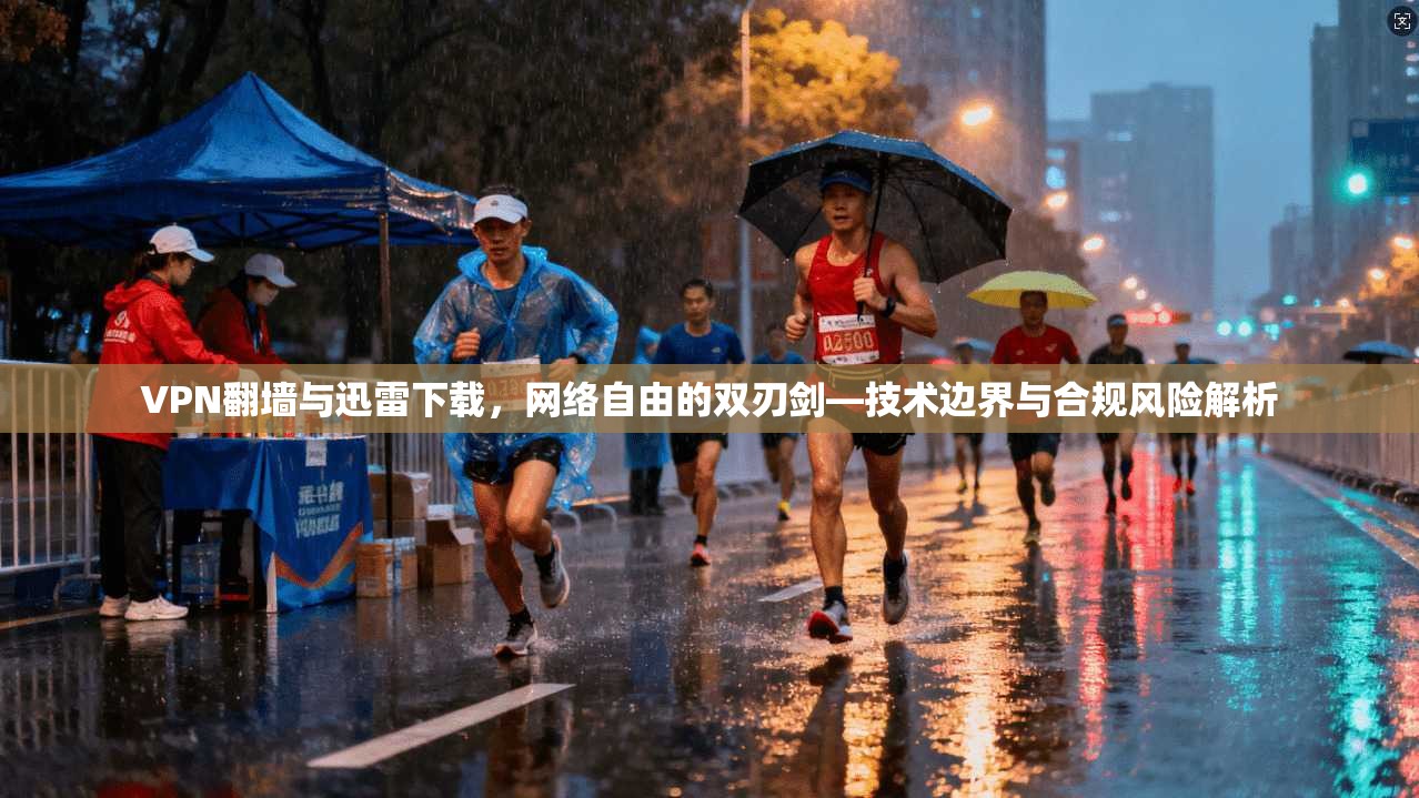 VPN翻墙与迅雷下载，网络自由的双刃剑—技术边界与合规风险解析