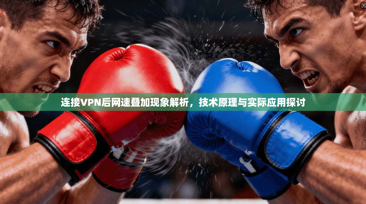 连接VPN后网速叠加现象解析，技术原理与实际应用探讨