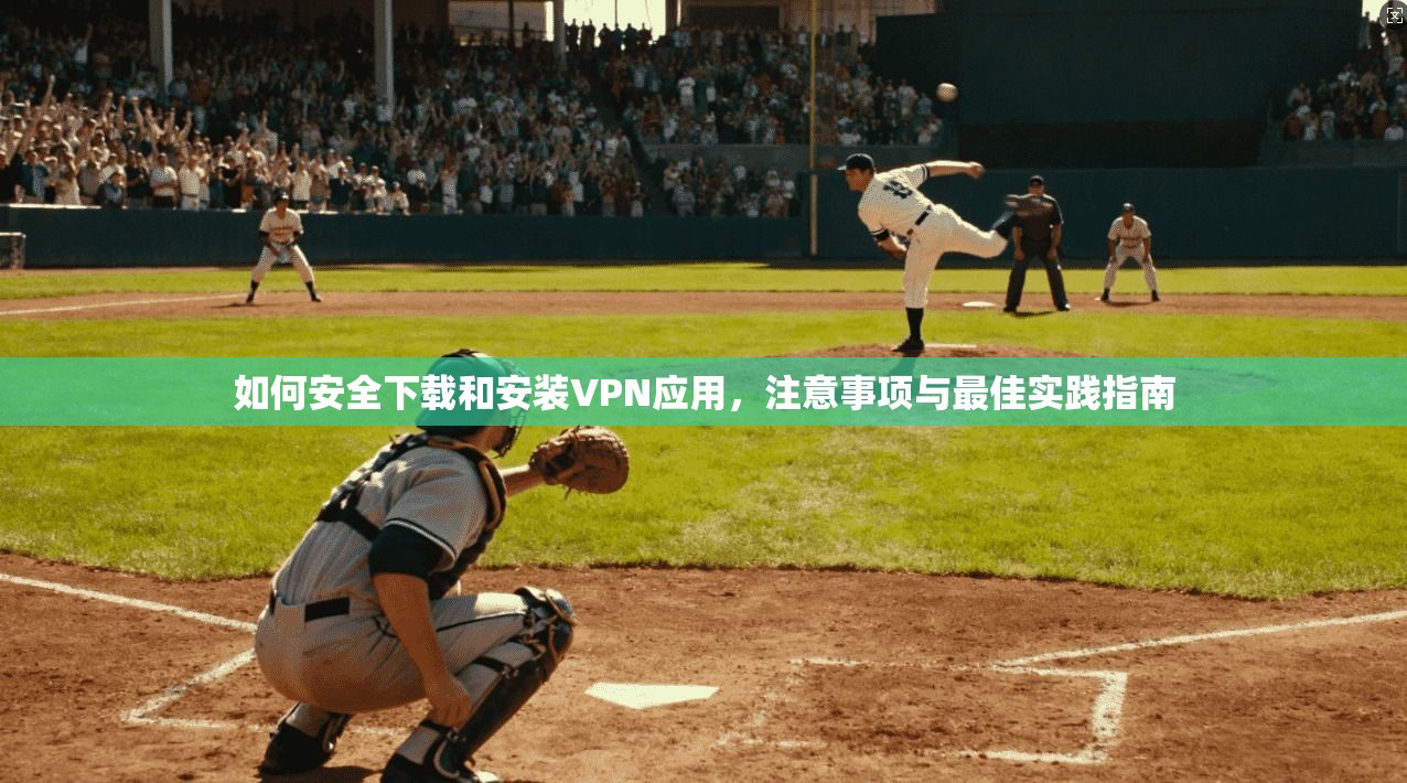 如何安全下载和安装VPN应用，注意事项与最佳实践指南