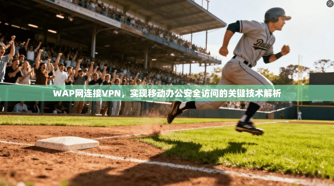 WAP网连接VPN，实现移动办公安全访问的关键技术解析