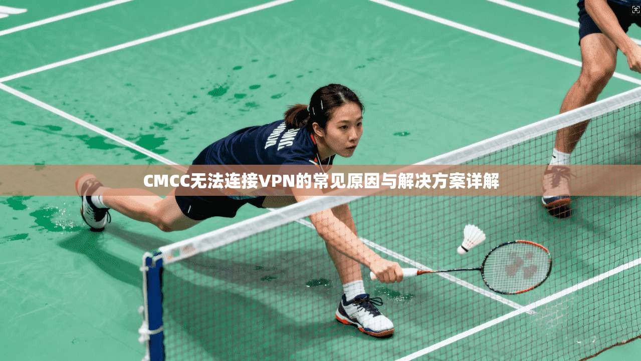 CMCC无法连接VPN的常见原因与解决方案详解