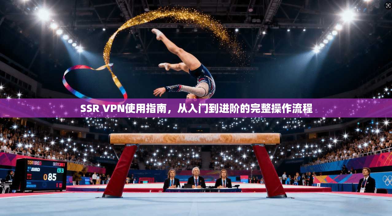 SSR VPN使用指南，从入门到进阶的完整操作流程