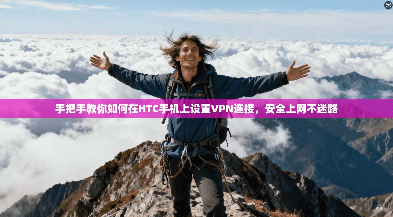 手把手教你如何在HTC手机上设置VPN连接，安全上网不迷路
