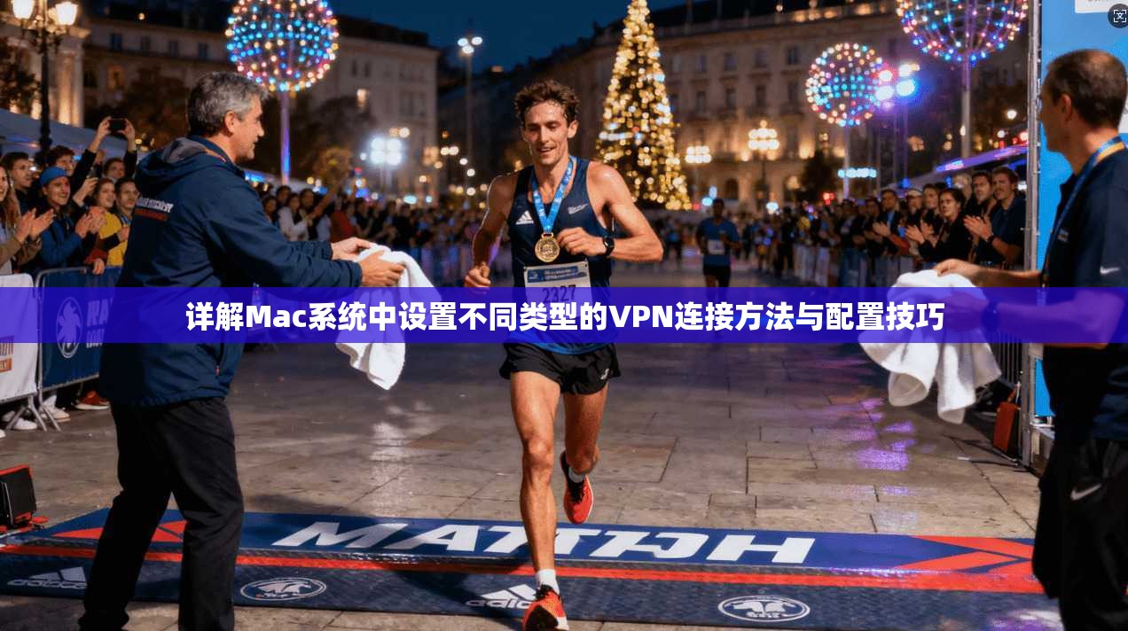 详解Mac系统中设置不同类型的VPN连接方法与配置技巧