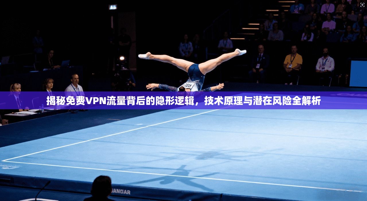 揭秘免费VPN流量背后的隐形逻辑，技术原理与潜在风险全解析
