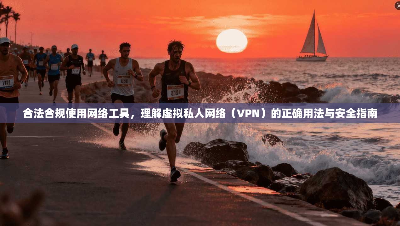合法合规使用网络工具，理解虚拟私人网络（VPN）的正确用法与安全指南