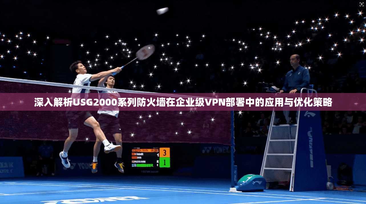 深入解析USG2000系列防火墙在企业级VPN部署中的应用与优化策略