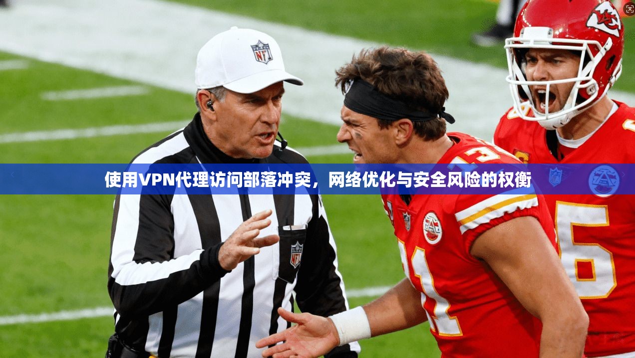 使用VPN代理访问部落冲突,网络优化与安全风险的权衡