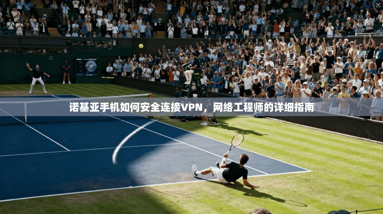 诺基亚手机如何安全连接VPN，网络工程师的详细指南