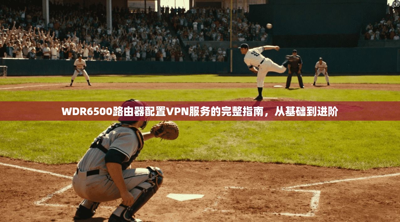 WDR6500路由器配置VPN服务的完整指南，从基础到进阶