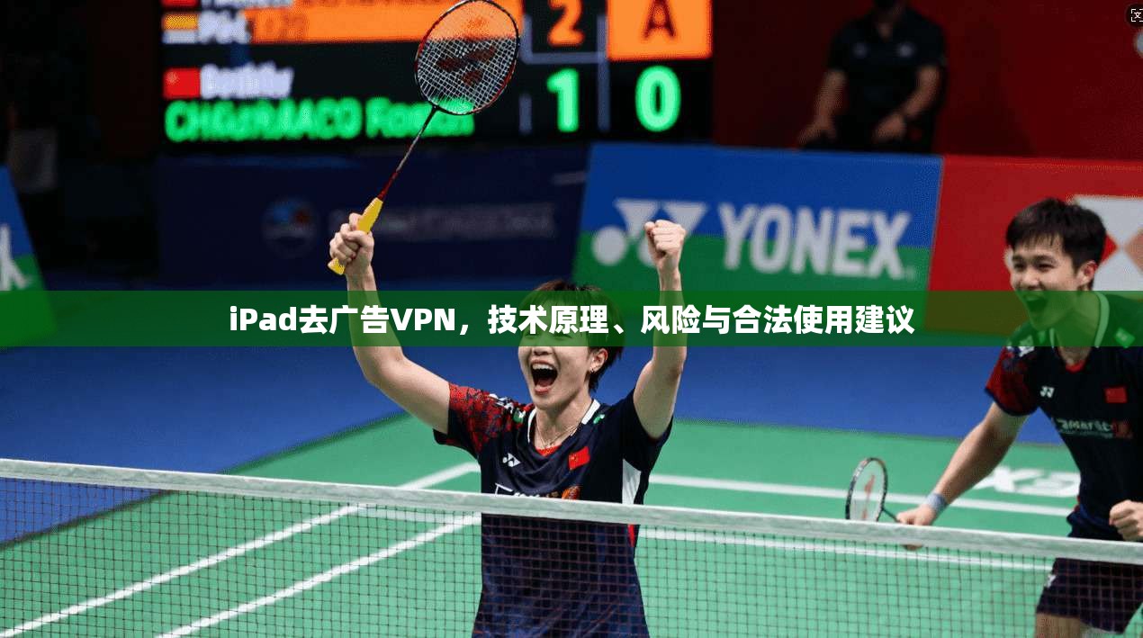 iPad去广告VPN,技术原理、风险与合法使用建议
