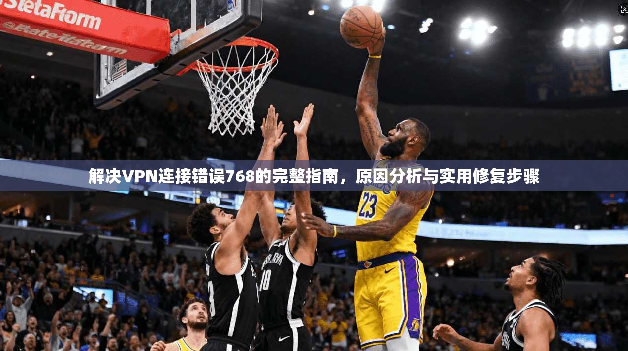 解决VPN连接错误768的完整指南,原因分析与实用修复步骤