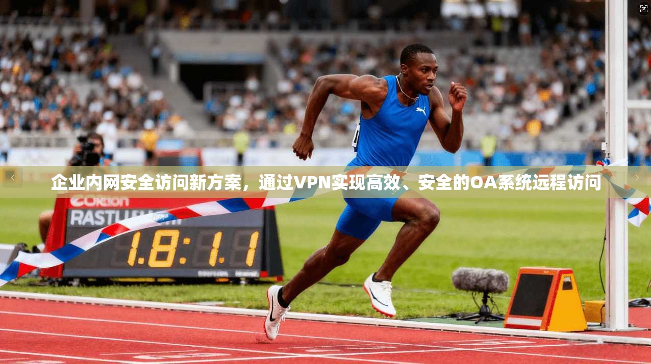 企业内网安全访问新方案,通过VPN实现高效、安全的OA系统远程访问 企业内网安全访问新方案,通过VPN实现高效、安全的OA系统远程访问