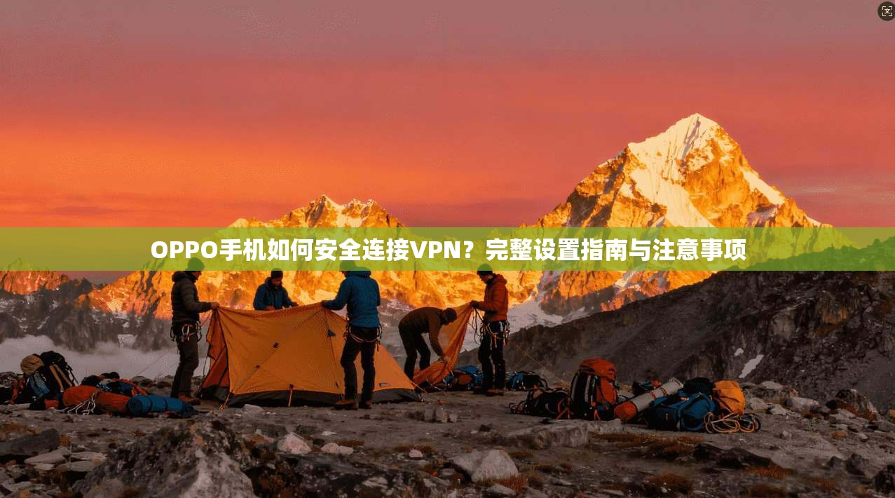 OPPO手机如何安全连接VPN?完整设置指南与注意事项 OPPO手机如何安全连接VPN?完整设置指南与注意事项