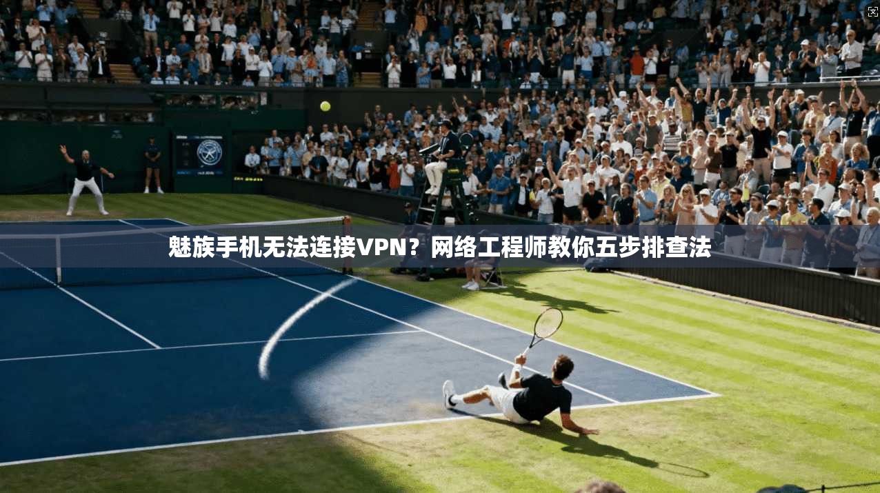 魅族手机无法连接VPN?网络工程师教你五步排查法