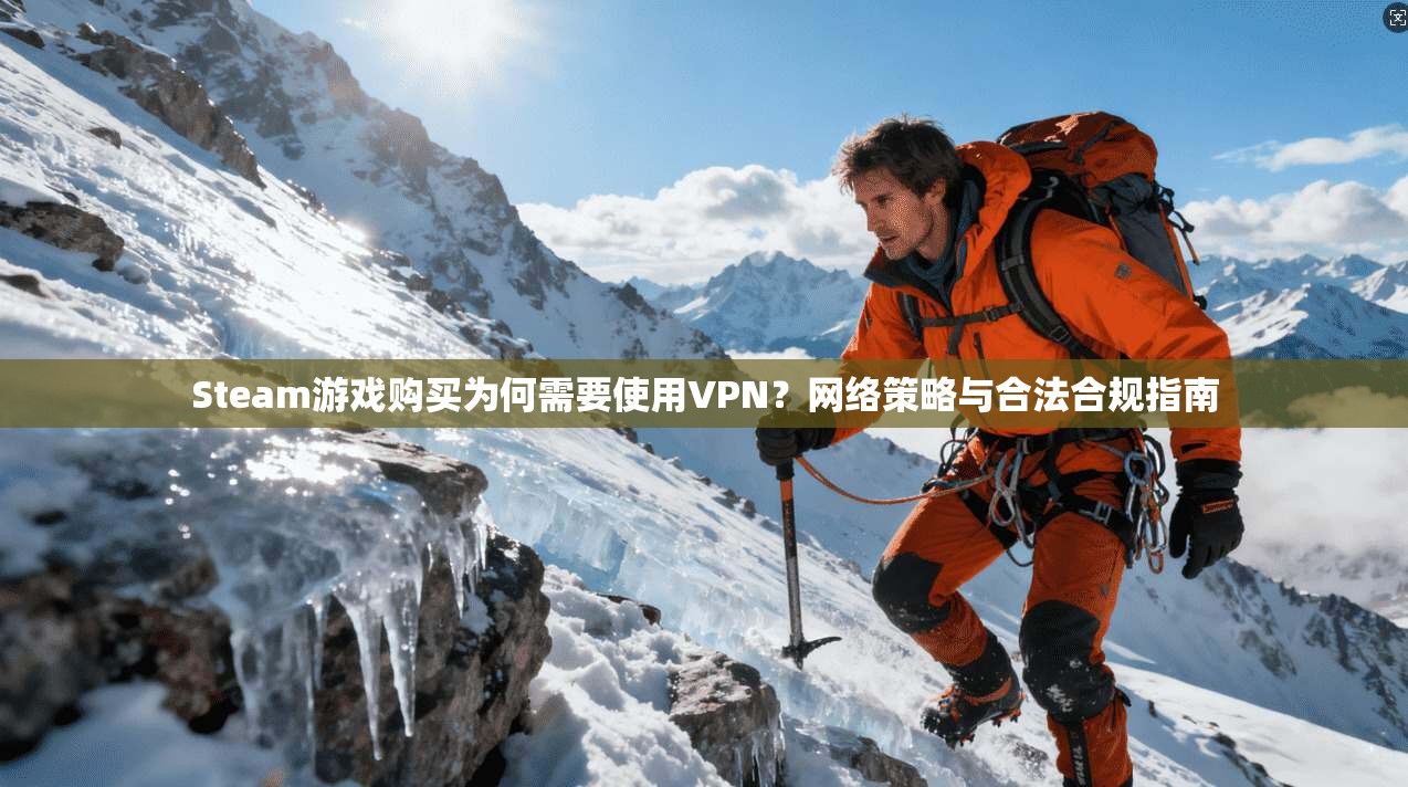 Steam游戏购买为何需要使用VPN?网络策略与合法合规指南