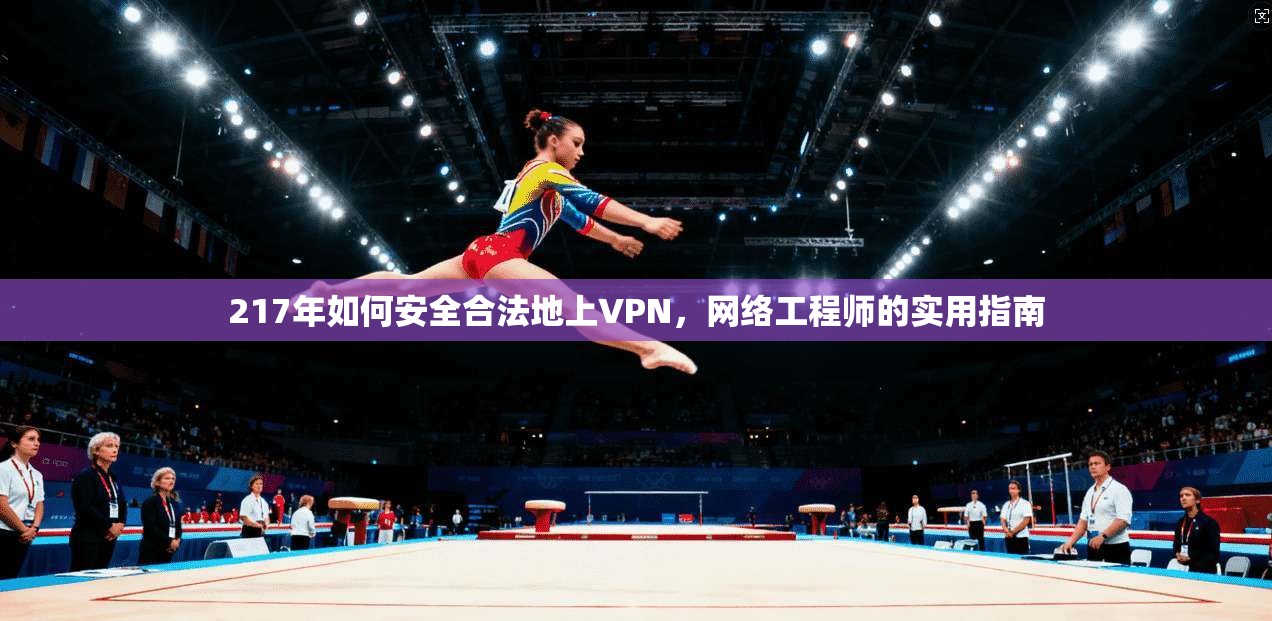 217年如何安全合法地上VPN，网络工程师的实用指南