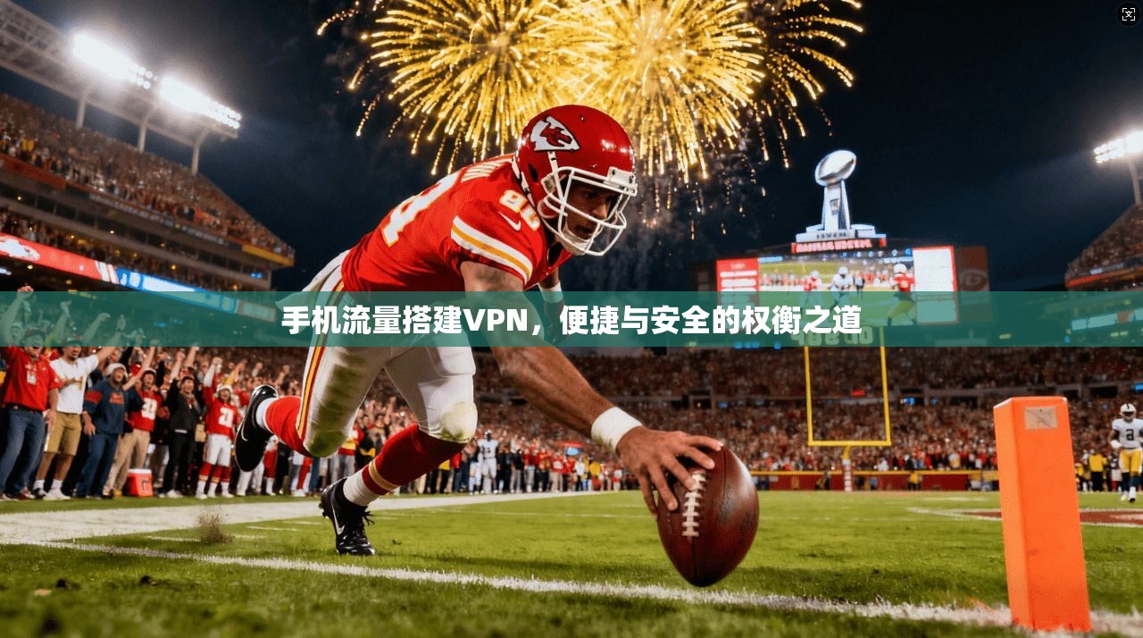 手机流量搭建VPN，便捷与安全的权衡之道