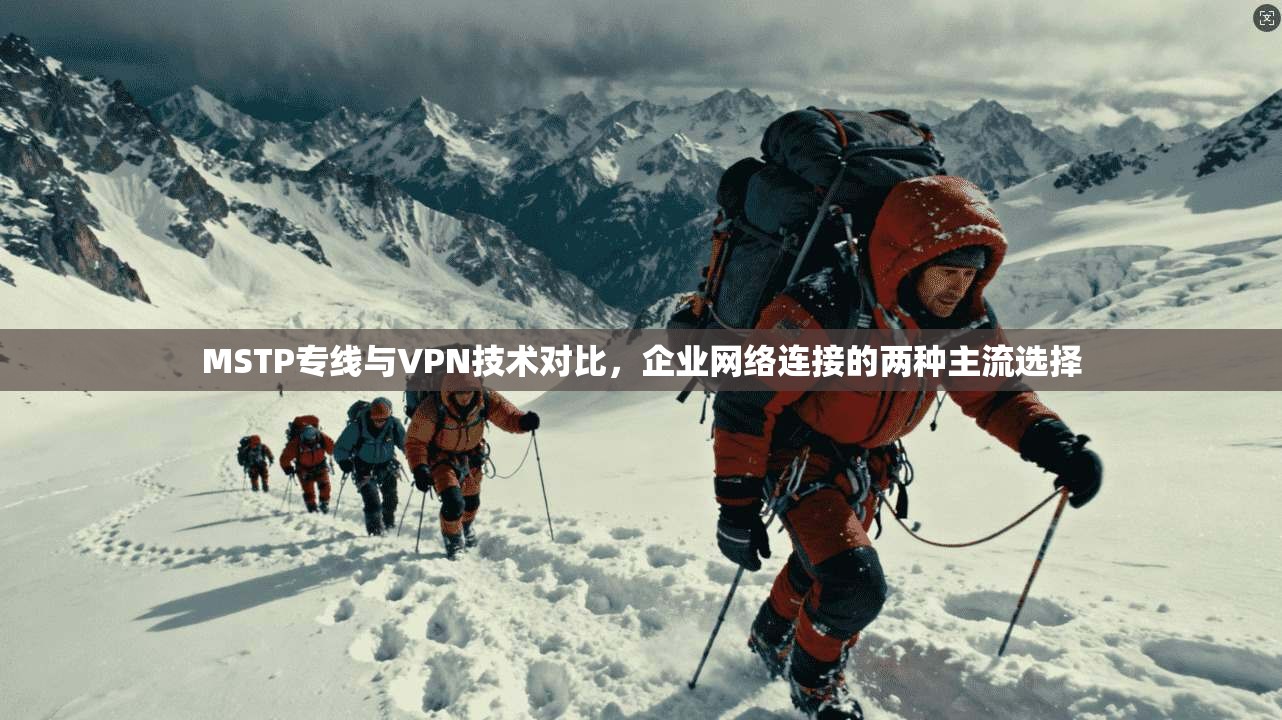 MSTP专线与VPN技术对比,企业网络连接的两种主流选择 MSTP专线与VPN技术对比,企业网络连接的两种主流选择