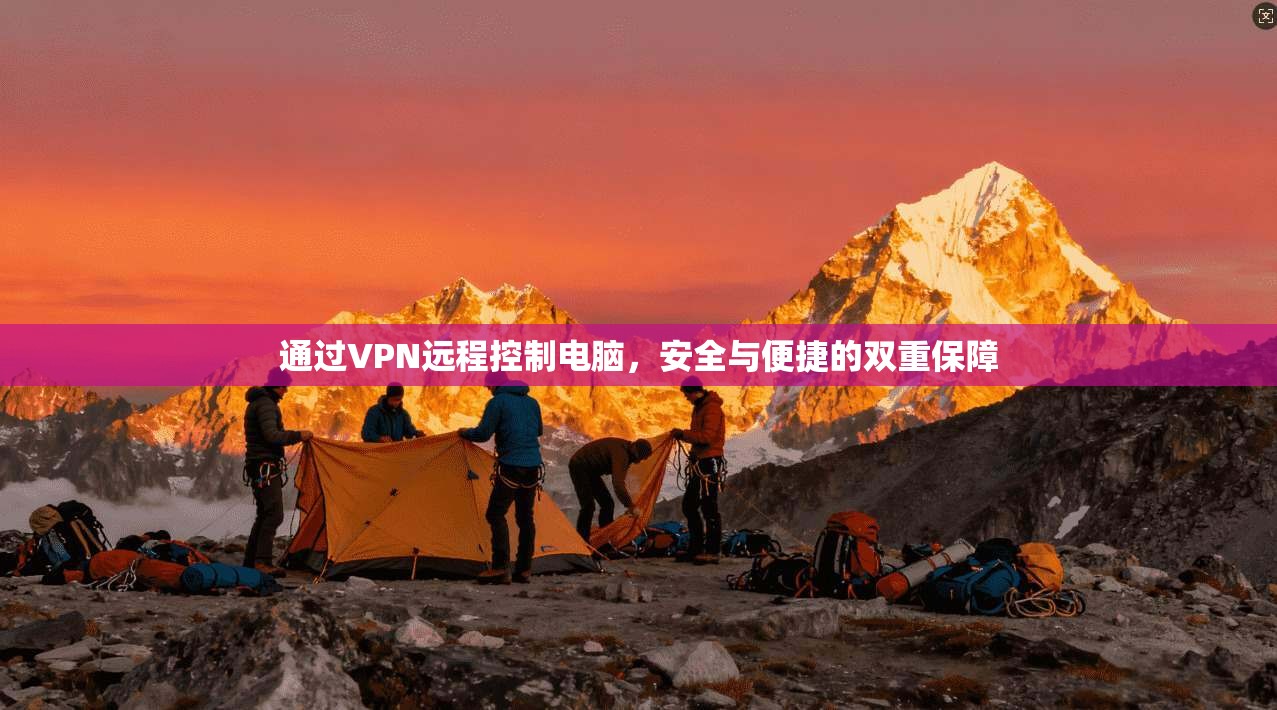 通过VPN远程控制电脑，安全与便捷的双重保障