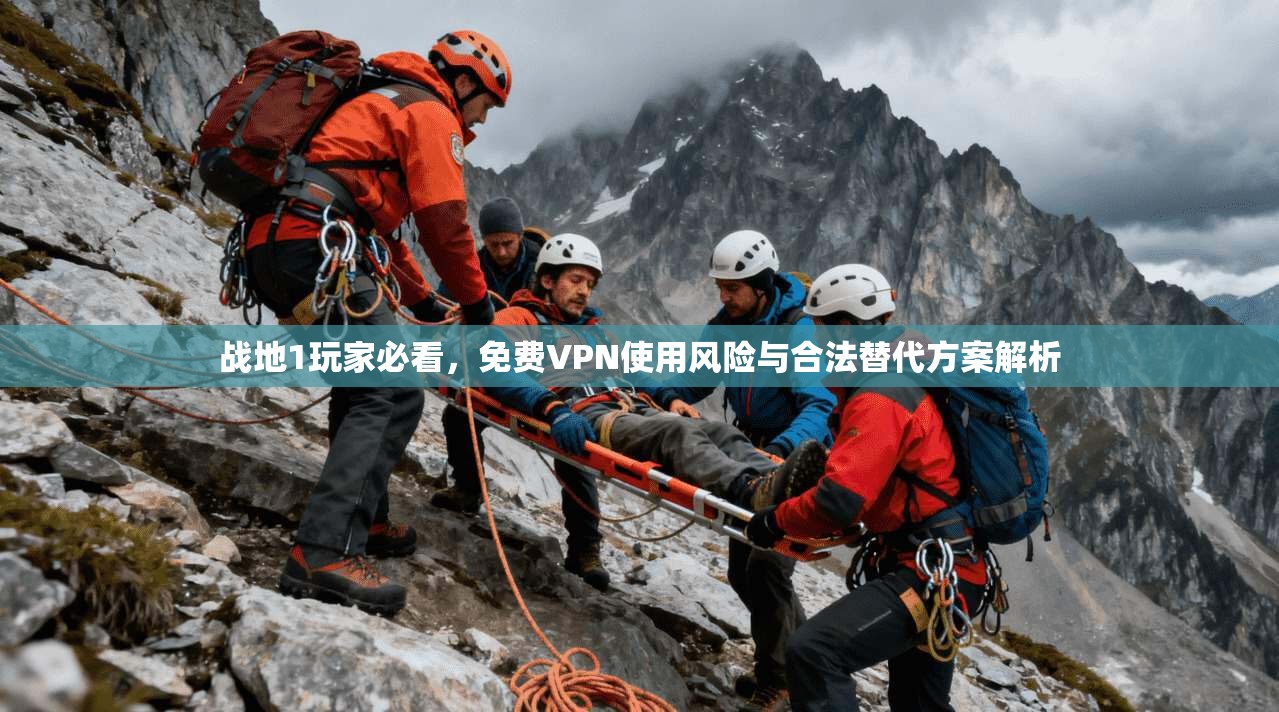 战地1玩家必看,免费VPN使用风险与合法替代方案解析
