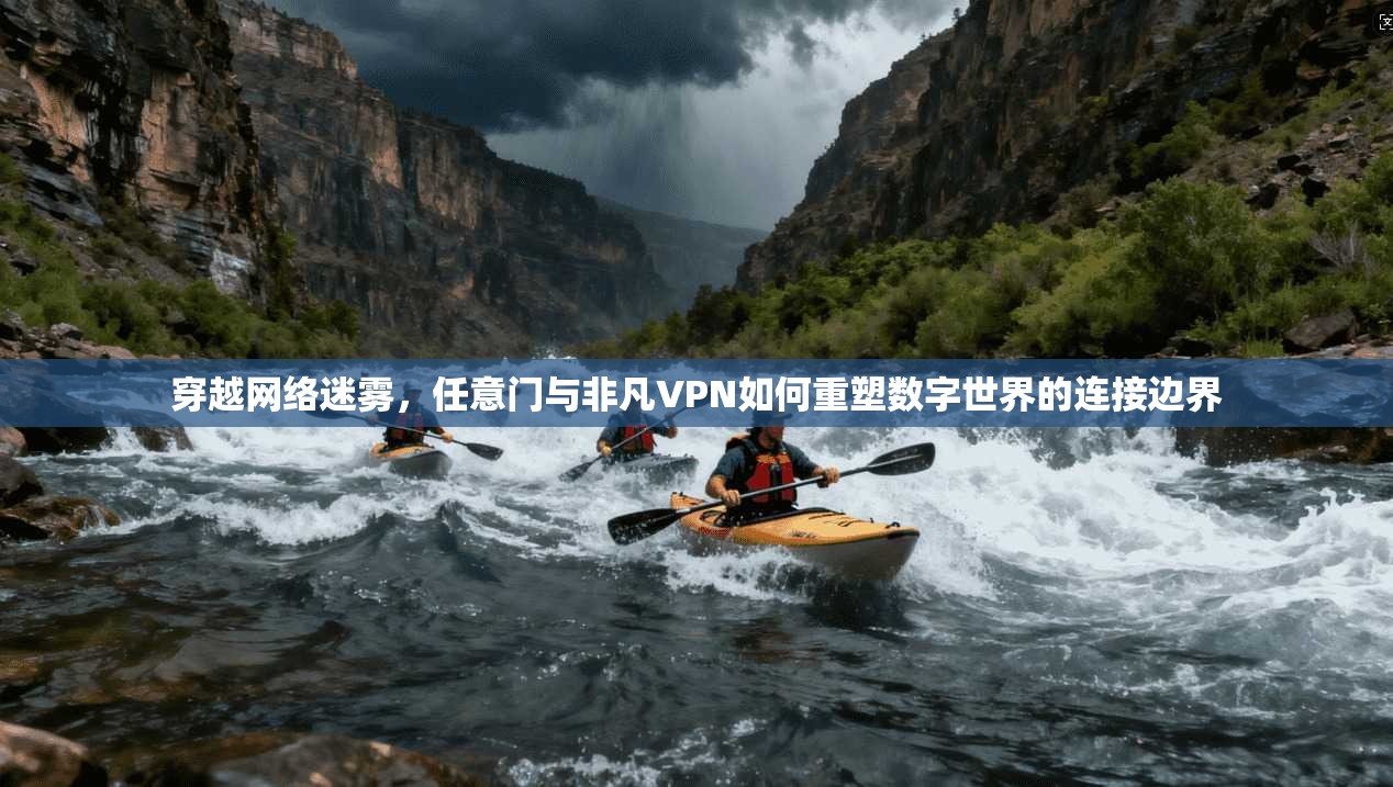 穿越网络迷雾，任意门与非凡VPN如何重塑数字世界的连接边界