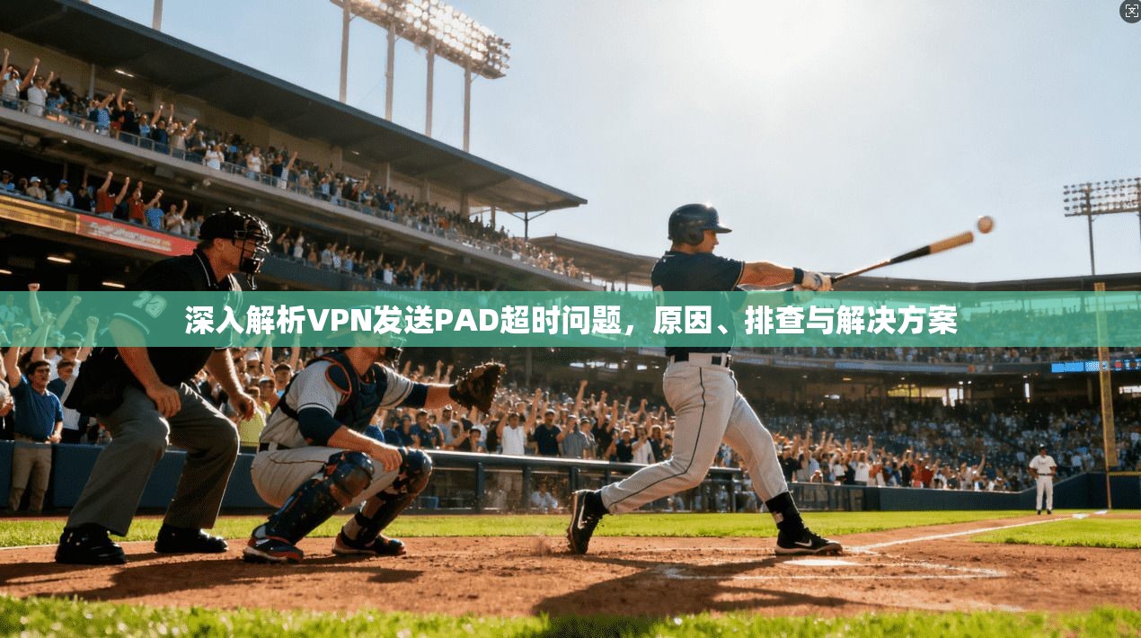 深入解析VPN发送PAD超时问题，原因、排查与解决方案