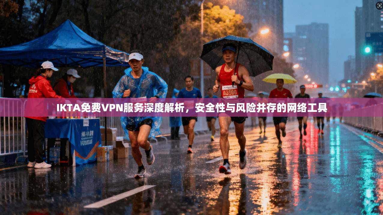 IKTA免费VPN服务深度解析,安全性与风险并存的网络工具