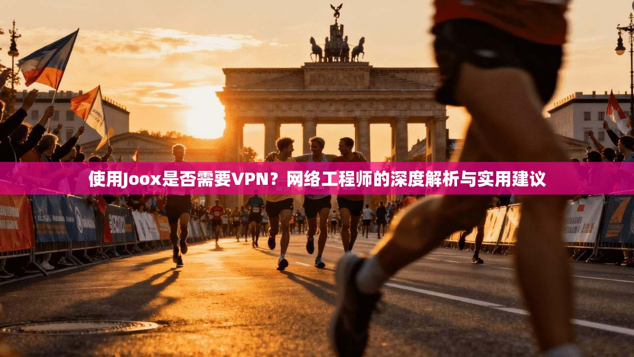 使用Joox是否需要VPN？网络工程师的深度解析与实用建议