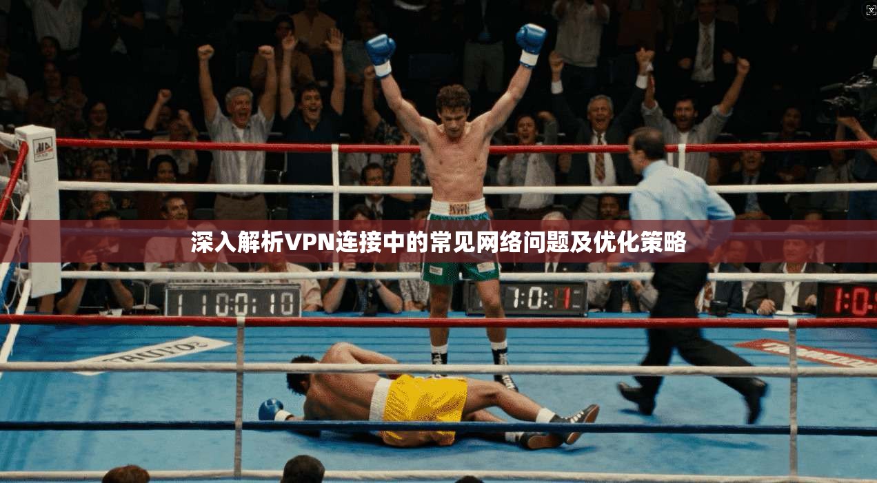 深入解析VPN连接中的常见网络问题及优化策略
