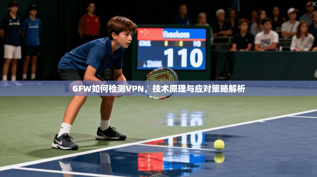 GFW如何检测VPN，技术原理与应对策略解析